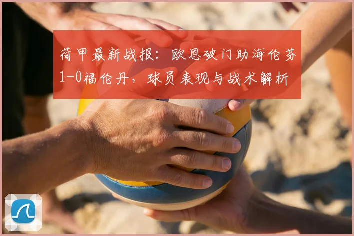荷甲最新战报:欧恩破门助海伦芬1-0福伦丹,球员表现与战术解析