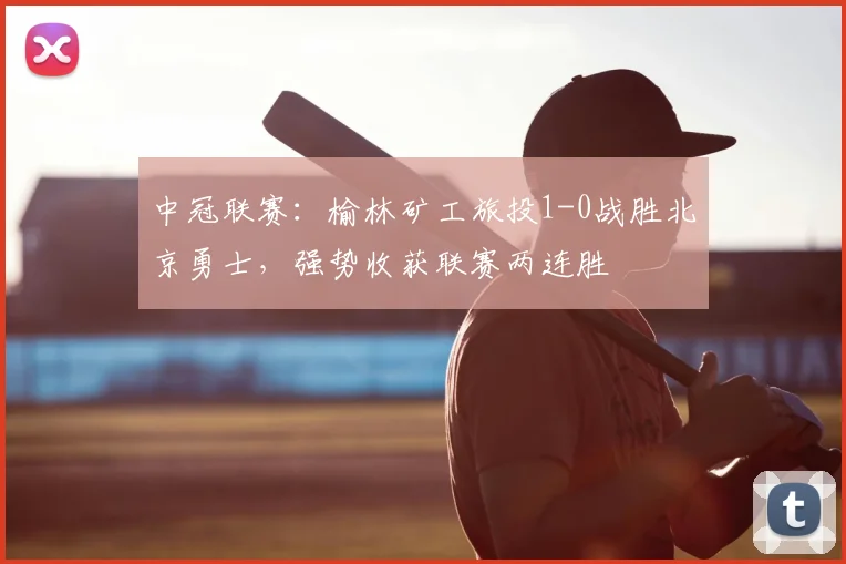 中冠联赛：榆林矿工旅投1-0战胜北京勇士，强势收获联赛两连胜