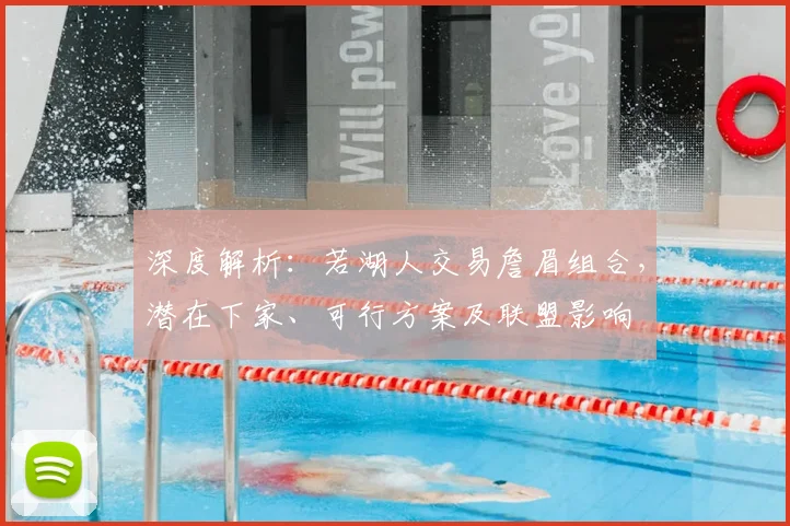 深度解析：若湖人交易詹眉组合，潜在下家、可行方案及联盟影响